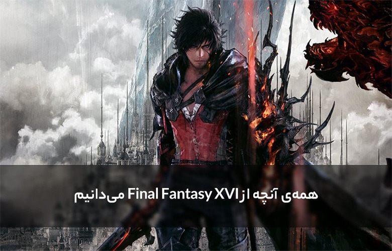 همه‌ی آنچه از Final Fantasy XVI می‌دانیم